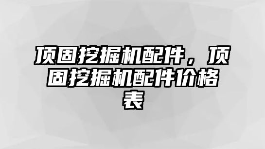 頂固挖掘機配件，頂固挖掘機配件價格表