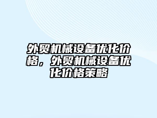 外貿機械設備優化價格，外貿機械設備優化價格策略