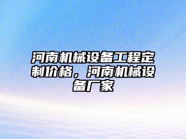 河南機械設備工程定制價格，河南機械設備廠家