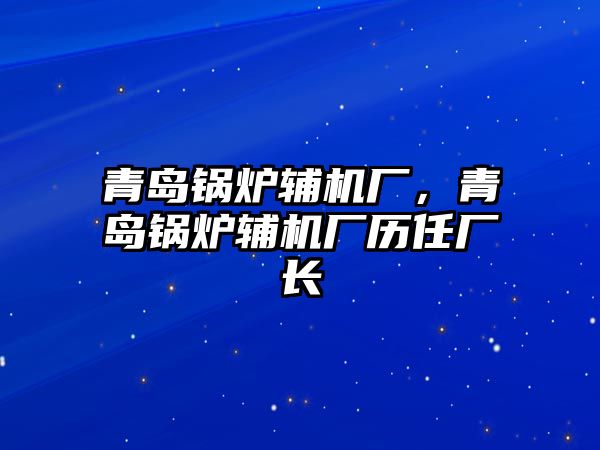 青島鍋爐輔機廠，青島鍋爐輔機廠歷任廠長