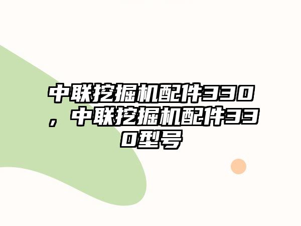 中聯挖掘機配件330，中聯挖掘機配件330型號