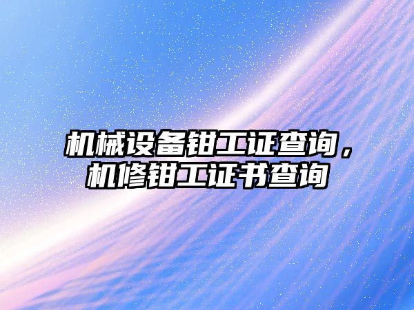 機(jī)械設(shè)備鉗工證查詢，機(jī)修鉗工證書查詢