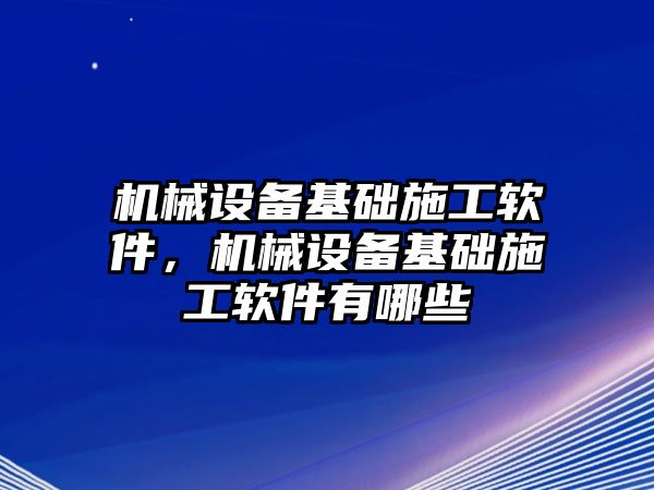 機(jī)械設(shè)備基礎(chǔ)施工軟件，機(jī)械設(shè)備基礎(chǔ)施工軟件有哪些