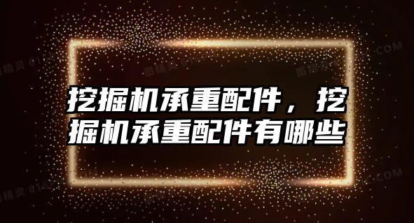 挖掘機承重配件，挖掘機承重配件有哪些