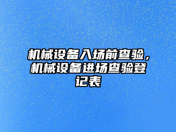 機械設備入場前查驗，機械設備進場查驗登記表