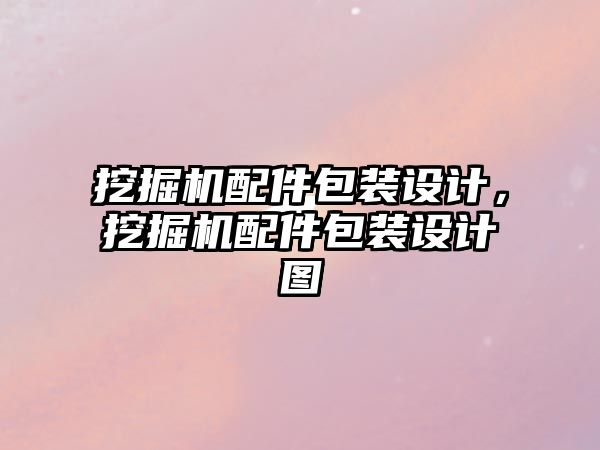 挖掘機配件包裝設計，挖掘機配件包裝設計圖