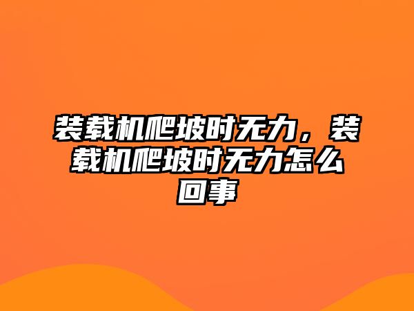 裝載機(jī)爬坡時無力，裝載機(jī)爬坡時無力怎么回事