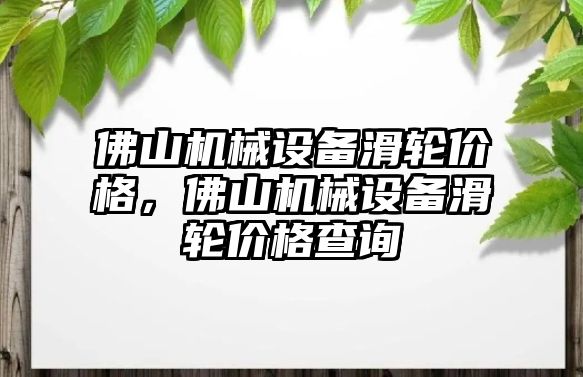 佛山機械設備滑輪價格，佛山機械設備滑輪價格查詢