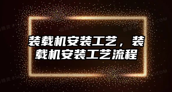 裝載機安裝工藝，裝載機安裝工藝流程