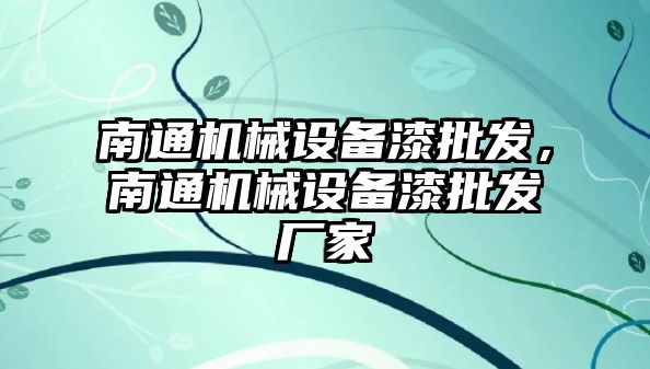 南通機械設備漆批發，南通機械設備漆批發廠家