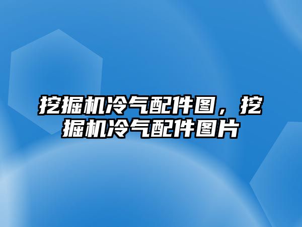 挖掘機冷氣配件圖，挖掘機冷氣配件圖片