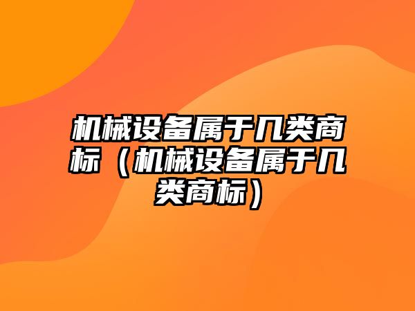 機械設備屬于幾類商標（機械設備屬于幾類商標）