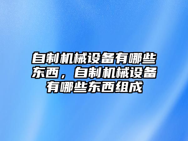 自制機械設備有哪些東西，自制機械設備有哪些東西組成