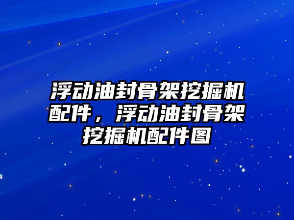 浮動油封骨架挖掘機配件，浮動油封骨架挖掘機配件圖