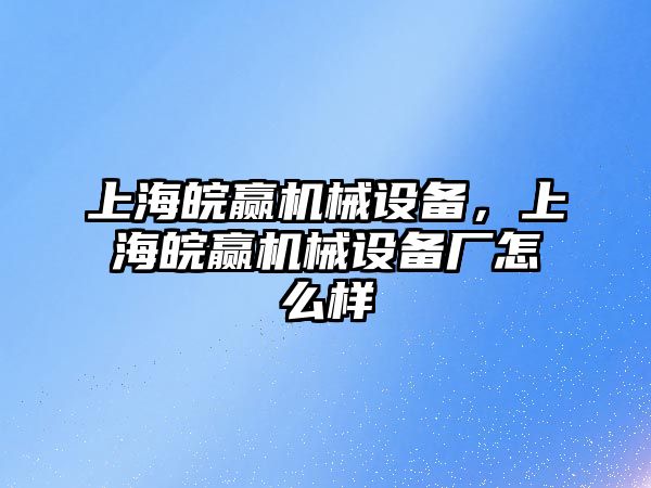 上海皖贏機械設備，上海皖贏機械設備廠怎么樣