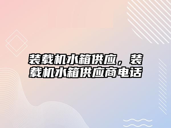 裝載機水箱供應(yīng)，裝載機水箱供應(yīng)商電話