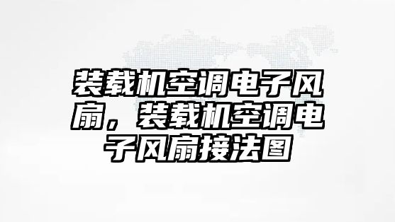 裝載機空調(diào)電子風扇，裝載機空調(diào)電子風扇接法圖