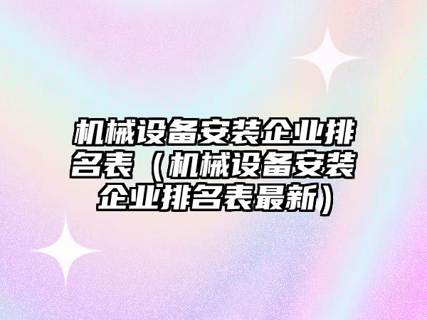 機械設備安裝企業排名表（機械設備安裝企業排名表最新）