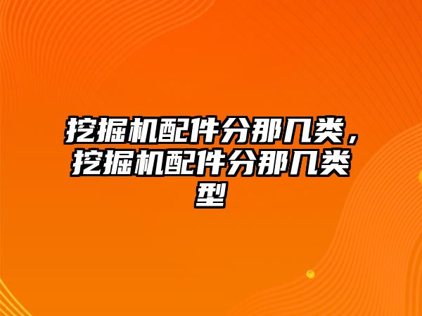 挖掘機配件分那幾類，挖掘機配件分那幾類型