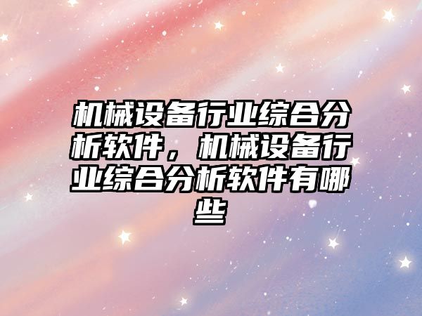 機械設備行業綜合分析軟件，機械設備行業綜合分析軟件有哪些