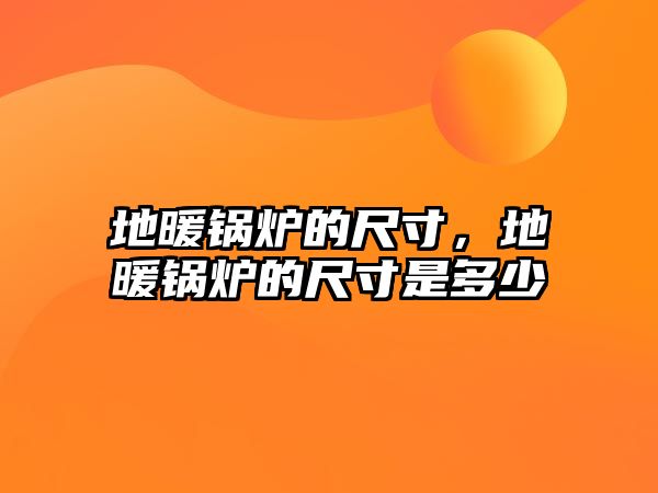 地暖鍋爐的尺寸，地暖鍋爐的尺寸是多少