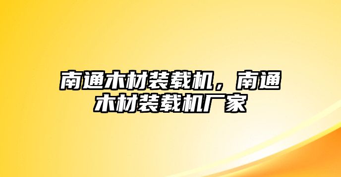 南通木材裝載機(jī)，南通木材裝載機(jī)廠(chǎng)家