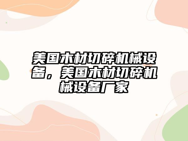 美國木材切碎機械設備，美國木材切碎機械設備廠家