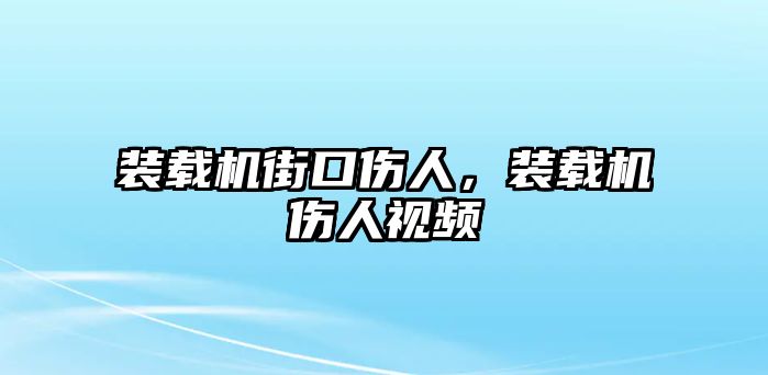 裝載機街口傷人，裝載機傷人視頻