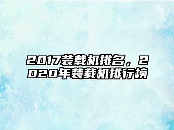 2017裝載機排名，2020年裝載機排行榜