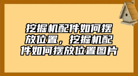 挖掘機配件如何擺放位置，挖掘機配件如何擺放位置圖片