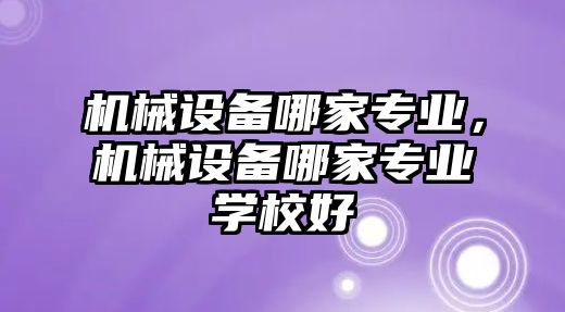 機械設(shè)備哪家專業(yè)，機械設(shè)備哪家專業(yè)學(xué)校好