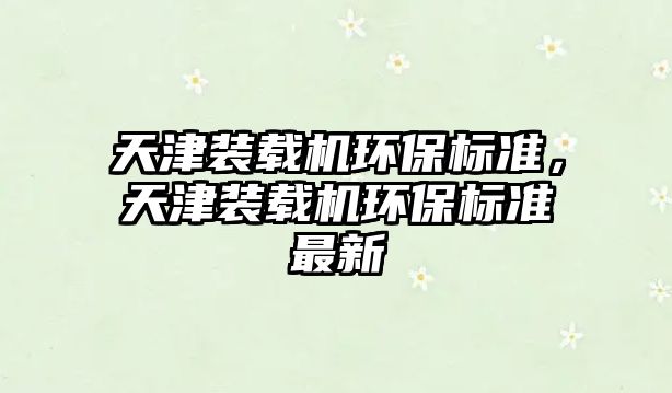 天津裝載機環保標準，天津裝載機環保標準最新