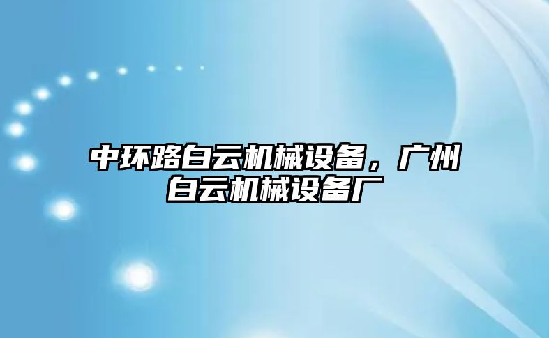 中環(huán)路白云機(jī)械設(shè)備，廣州白云機(jī)械設(shè)備廠