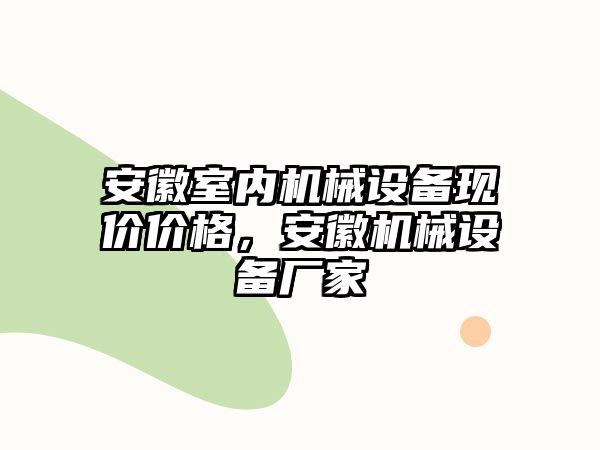 安徽室內機械設備現價價格，安徽機械設備廠家