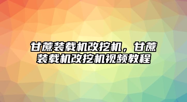 甘蔗裝載機改挖機，甘蔗裝載機改挖機視頻教程