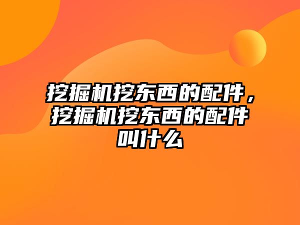 挖掘機挖東西的配件，挖掘機挖東西的配件叫什么