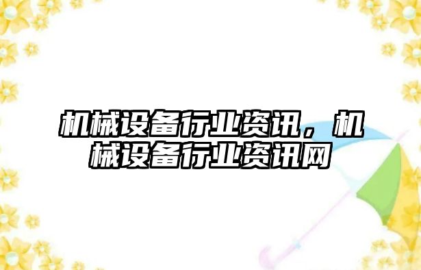 機械設(shè)備行業(yè)資訊，機械設(shè)備行業(yè)資訊網(wǎng)