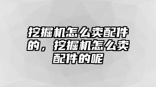 挖掘機(jī)怎么賣配件的，挖掘機(jī)怎么賣配件的呢