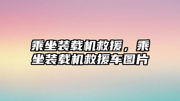 乘坐裝載機救援，乘坐裝載機救援車圖片