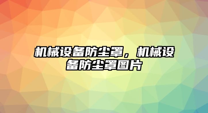 機械設(shè)備防塵罩，機械設(shè)備防塵罩圖片