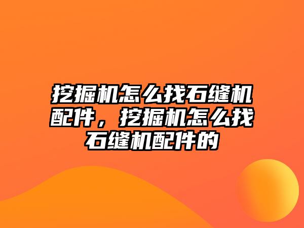 挖掘機怎么找石縫機配件，挖掘機怎么找石縫機配件的