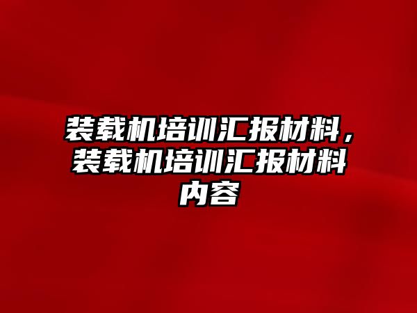 裝載機培訓匯報材料，裝載機培訓匯報材料內容