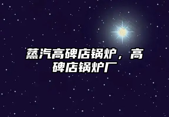 蒸汽高碑店鍋爐，高碑店鍋爐廠(chǎng)