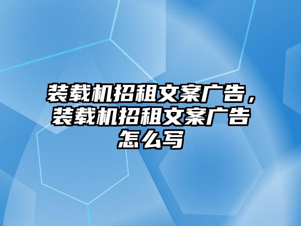 裝載機招租文案廣告，裝載機招租文案廣告怎么寫