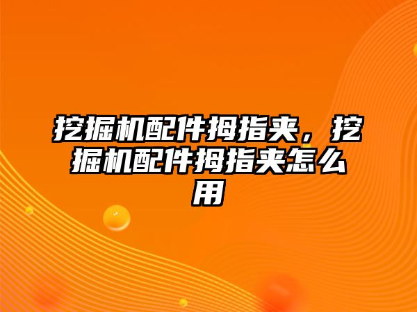 挖掘機(jī)配件拇指夾，挖掘機(jī)配件拇指夾怎么用