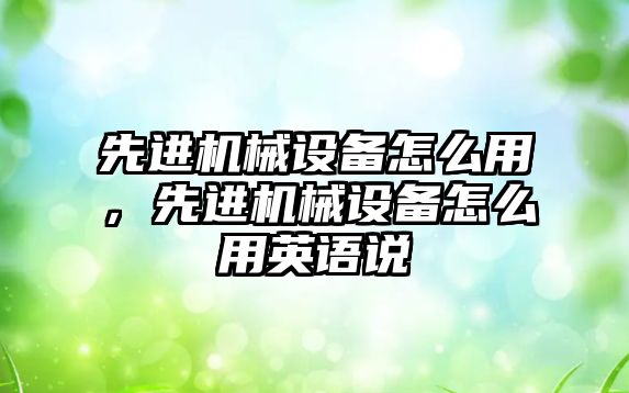 先進機械設備怎么用，先進機械設備怎么用英語說