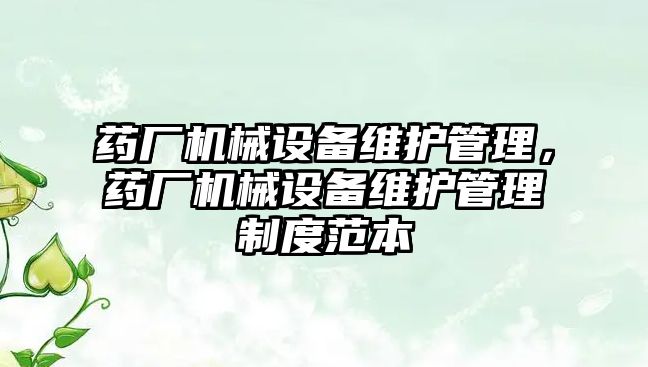 藥廠機械設備維護管理，藥廠機械設備維護管理制度范本