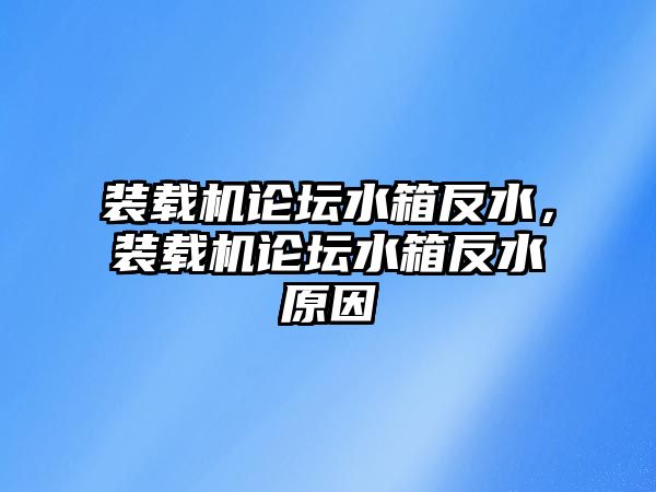 裝載機論壇水箱反水，裝載機論壇水箱反水原因