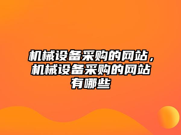 機械設(shè)備采購的網(wǎng)站，機械設(shè)備采購的網(wǎng)站有哪些