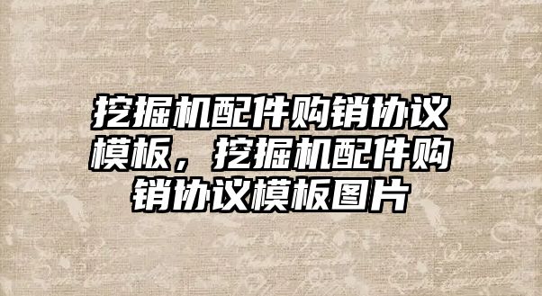 挖掘機配件購銷協(xié)議模板，挖掘機配件購銷協(xié)議模板圖片